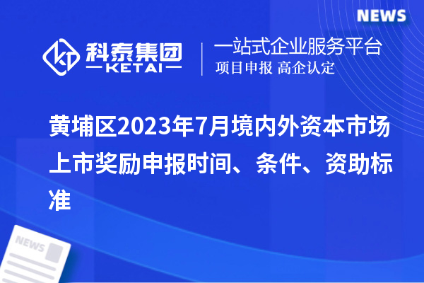 黃埔區(qū)2023年7月境內外資本市場上市獎勵申報時間、條件、資助標準