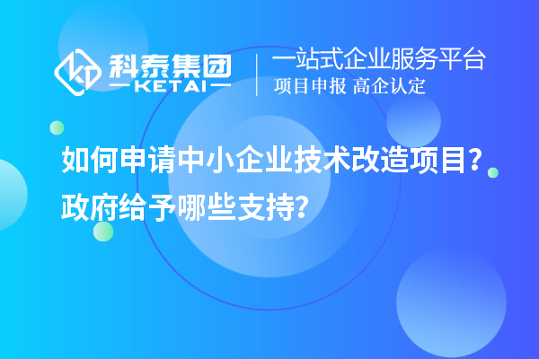 如何申請中小企業(yè)<a href=http://m.gif521.com/fuwu/jishugaizao.html target=_blank class=infotextkey>技術改造</a>項目？政府給予哪些支持？