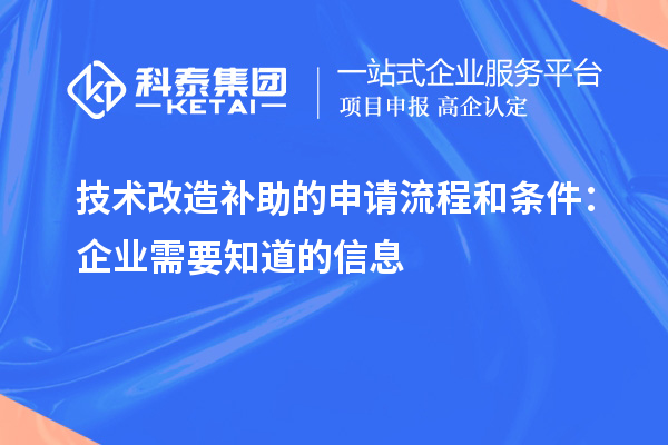 技術(shù)改造補(bǔ)助的申請流程和條件：企業(yè)需要知道的信息