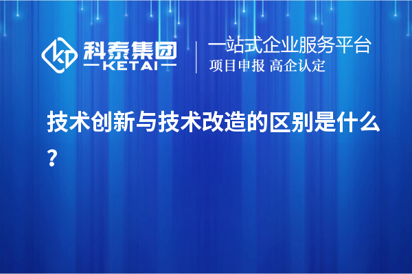 技術(shù)創(chuàng)新與技術(shù)改造的區(qū)別是什么？