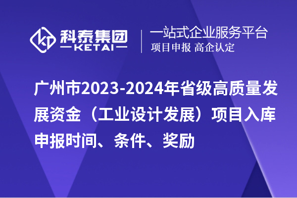 廣州市2023-2024年省級高質(zhì)量發(fā)展資金（工業(yè)設(shè)計發(fā)展）項目入庫申報時間、條件、獎勵