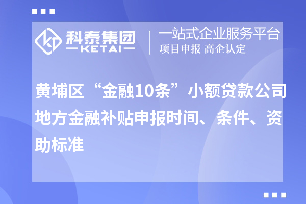 黃埔區(qū)“金融10條”小額貸款公司地方金融補(bǔ)貼申報(bào)時(shí)間、條件、資助標(biāo)準(zhǔn)