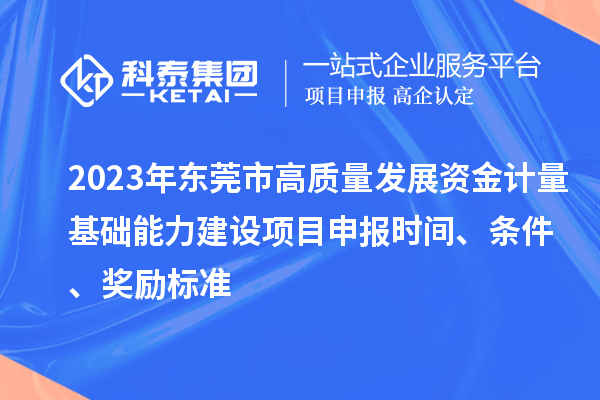 2023年?yáng)|莞市高質(zhì)量發(fā)展資金計(jì)量基礎(chǔ)能力建設(shè)項(xiàng)目申報(bào)時(shí)間、條件、獎(jiǎng)勵(lì)標(biāo)準(zhǔn)