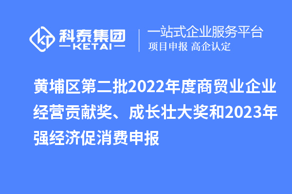 黃埔區(qū)第二批2022年度商貿(mào)業(yè)企業(yè)經(jīng)營貢獻(xiàn)獎、成長壯大獎和2023年強(qiáng)經(jīng)濟(jì)促消費(fèi)申報