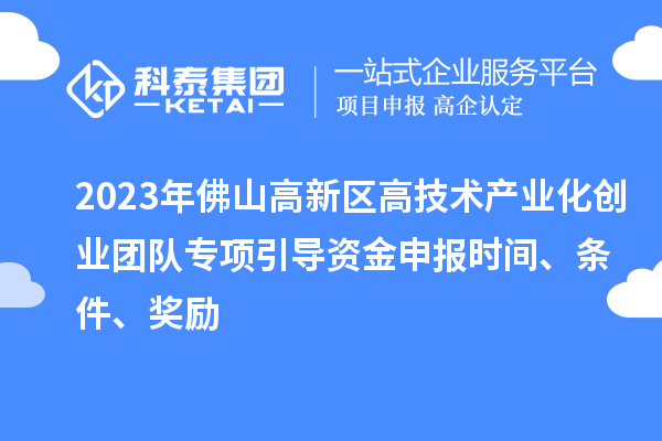 2023年佛山高新區(qū)高技術(shù)產(chǎn)業(yè)化創(chuàng)業(yè)團(tuán)隊(duì)專(zhuān)項(xiàng)引導(dǎo)資金申報(bào)時(shí)間、條件、獎(jiǎng)勵(lì)