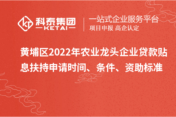 黃埔區(qū)2022年農(nóng)業(yè)龍頭企業(yè)貸款貼息扶持申請時間、條件、資助標(biāo)準(zhǔn)