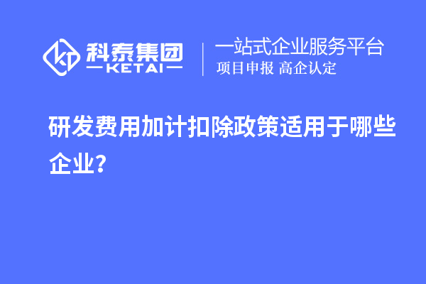 研發(fā)費用加計扣除政策適用于哪些企業(yè)？