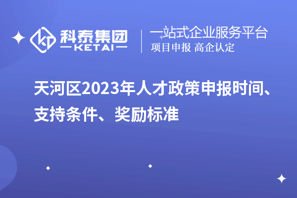 天河區(qū)2023年人才政策申報時間、支持條件、獎勵標準