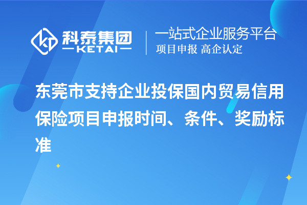 東莞市支持企業(yè)投保國(guó)內(nèi)貿(mào)易信用保險(xiǎn)<a href=http://m.gif521.com/shenbao.html target=_blank class=infotextkey>項(xiàng)目申報(bào)</a>時(shí)間、條件、獎(jiǎng)勵(lì)標(biāo)準(zhǔn)