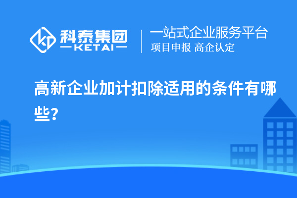 高新企業(yè)加計(jì)扣除適用的條件有哪些？