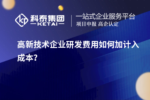 高新技術企業(yè)研發(fā)費用如何加計入成本？