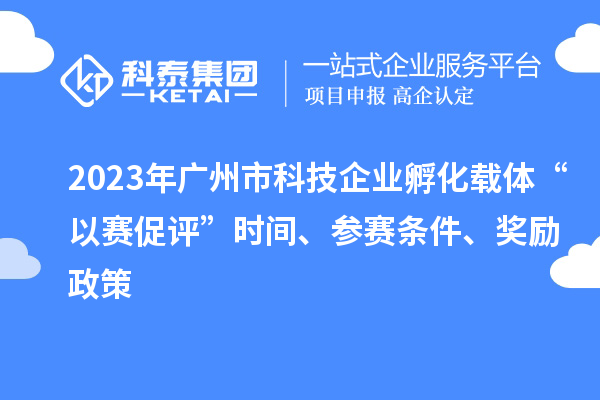 2023年廣州市科技企業(yè)孵化載體“以賽促評(píng)”時(shí)間、參賽條件、獎(jiǎng)勵(lì)政策