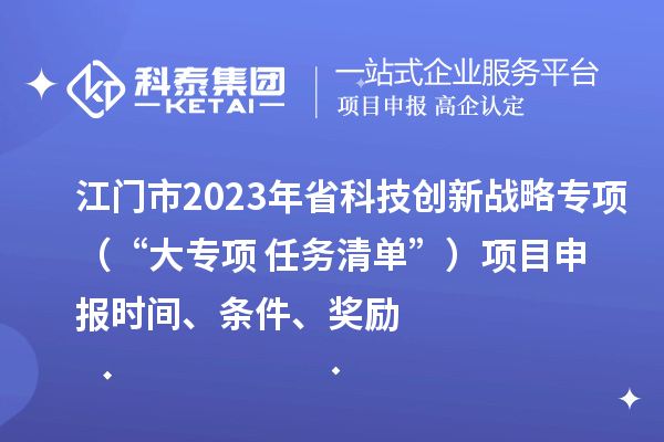 江門市2023年省科技創(chuàng)新戰(zhàn)略專項（“大專項+任務(wù)清單”）<a href=http://m.gif521.com/shenbao.html target=_blank class=infotextkey>項目申報</a>時間、條件、獎勵