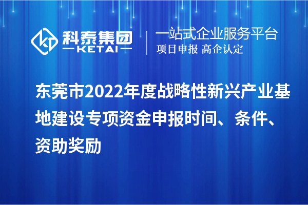 東莞市2022年度戰(zhàn)略性新興產(chǎn)業(yè)基地建設(shè)專(zhuān)項(xiàng)資金申報(bào)時(shí)間、條件、資助獎(jiǎng)勵(lì)