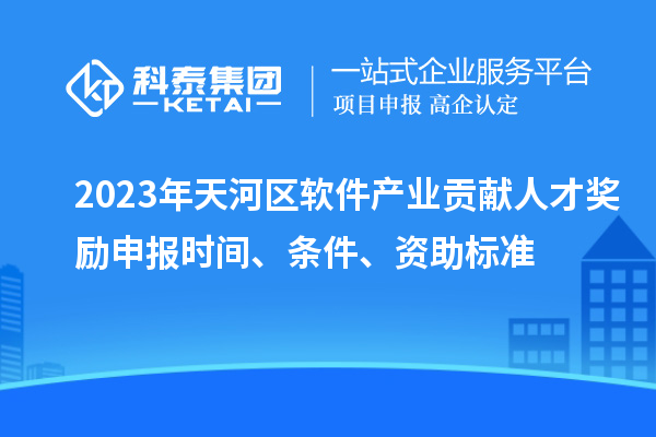 2023年天河區(qū)軟件產(chǎn)業(yè)貢獻(xiàn)人才獎勵申報時間、條件、資助標(biāo)準(zhǔn)