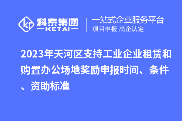 2023年天河區(qū)支持工業(yè)企業(yè)租賃和購(gòu)置辦公場(chǎng)地獎(jiǎng)勵(lì)申報(bào)時(shí)間、條件、資助標(biāo)準(zhǔn)