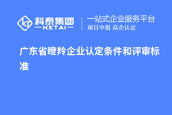 廣東省<a href=http://m.gif521.com/fuwu/dengling.html target=_blank class=infotextkey>瞪羚企業(yè)認(rèn)定</a>條件和評(píng)審標(biāo)準(zhǔn)