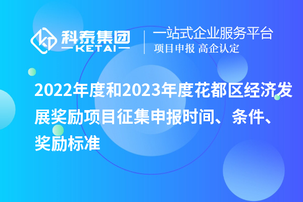 2022年度和2023年度花都區(qū)經(jīng)濟(jì)發(fā)展獎(jiǎng)勵(lì)項(xiàng)目征集申報(bào)時(shí)間、條件、獎(jiǎng)勵(lì)標(biāo)準(zhǔn)