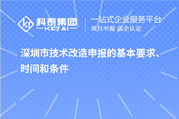 深圳市技術(shù)改造申報(bào)的基本要求、時(shí)間和條件