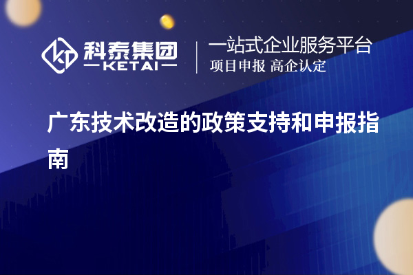 廣東技術(shù)改造的政策支持和申報(bào)指南