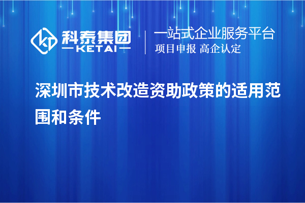 深圳市技術改造資助政策的適用范圍和條件