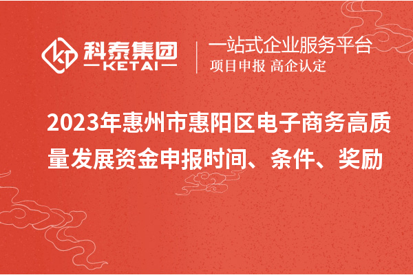 2023年惠州市惠陽(yáng)區(qū)電子商務(wù)高質(zhì)量發(fā)展資金申報(bào)時(shí)間、條件、獎(jiǎng)勵(lì)