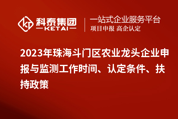 2023年珠海斗門區(qū)農(nóng)業(yè)龍頭企業(yè)申報(bào)與監(jiān)測(cè)工作時(shí)間、認(rèn)定條件、扶持政策