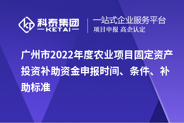 廣州市2022年度農(nóng)業(yè)項(xiàng)目固定資產(chǎn)投資補(bǔ)助資金申報(bào)時(shí)間、條件、補(bǔ)助標(biāo)準(zhǔn)