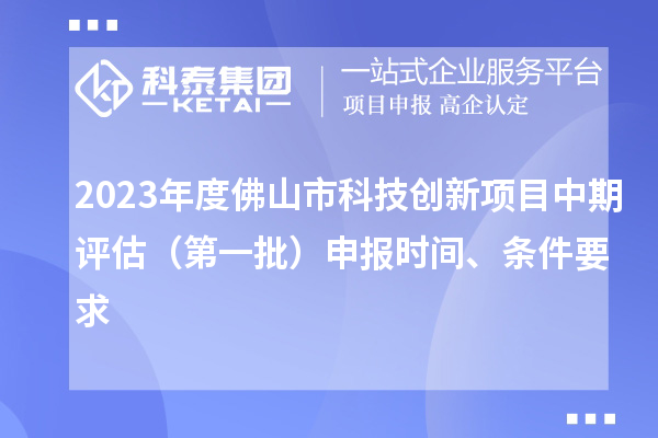 2023年度佛山市科技創(chuàng)新項目中期評估（第一批）申報時間、條件要求