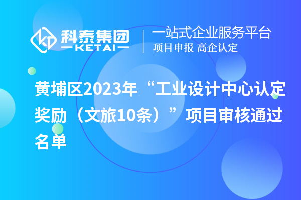 黃埔區(qū)2023年“工業(yè)設(shè)計(jì)中心認(rèn)定獎(jiǎng)勵(lì)（文旅10條）”項(xiàng)目審核通過名單