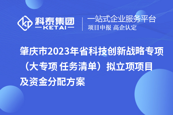 肇慶市2023年省科技創(chuàng)新戰(zhàn)略專項（大專項+任務(wù)清單）擬立項項目及資金分配方案