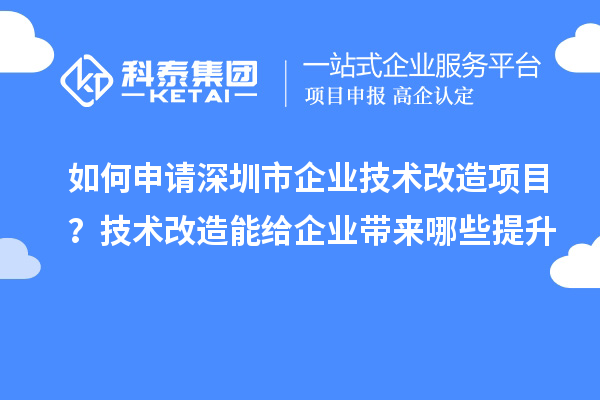 如何申請(qǐng)深圳市企業(yè)技術(shù)改造項(xiàng)目？技術(shù)改造能給企業(yè)帶來哪些提升