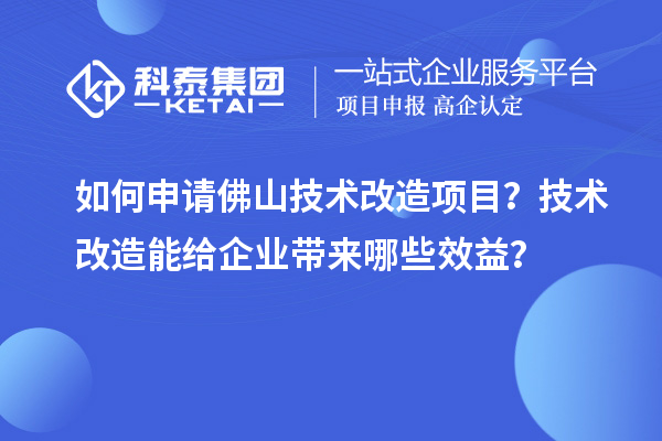 如何申請佛山技術(shù)改造項(xiàng)目？技術(shù)改造能給企業(yè)帶來哪些效益？