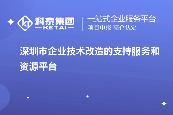 深圳市企業(yè)技術(shù)改造的支持服務(wù)和資源平臺(tái)