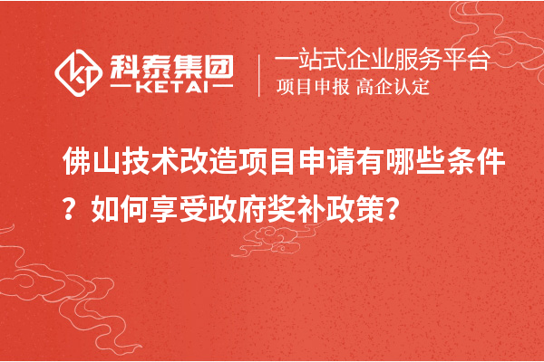 佛山技術(shù)改造項目申請有哪些條件？如何享受政府獎補政策？