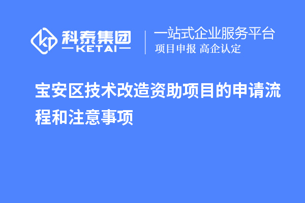 寶安區(qū)技術(shù)改造資助項(xiàng)目的申請(qǐng)流程和注意事項(xiàng)