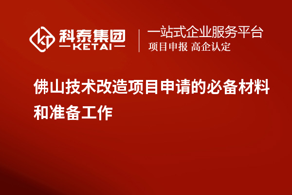 佛山技術改造項目申請的必備材料和準備工作