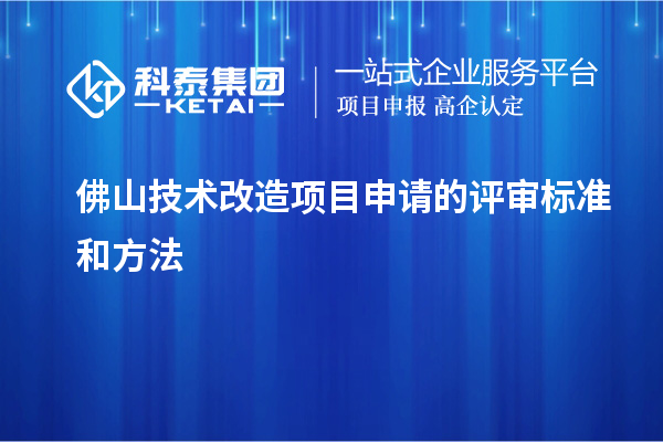 佛山技術改造項目申請的評審標準和方法