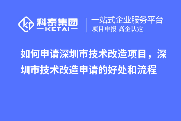 如何申請(qǐng)深圳市技術(shù)改造項(xiàng)目，深圳市技術(shù)改造申請(qǐng)的好處和流程