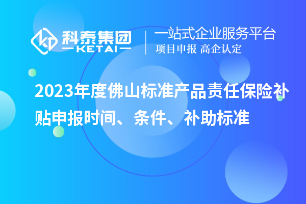 2023年度佛山標(biāo)準(zhǔn)產(chǎn)品責(zé)任保險補貼申報時間、條件、補助標(biāo)準(zhǔn)