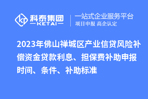 2023年佛山禪城區(qū)產(chǎn)業(yè)信貸風(fēng)險(xiǎn)補(bǔ)償資金貸款利息、擔(dān)保費(fèi)補(bǔ)助申報(bào)時(shí)間、條件、補(bǔ)助標(biāo)準(zhǔn)