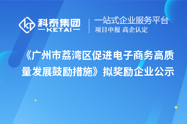 《廣州市荔灣區(qū)促進(jìn)電子商務(wù)高質(zhì)量發(fā)展鼓勵(lì)措施》擬獎(jiǎng)勵(lì)企業(yè)公示