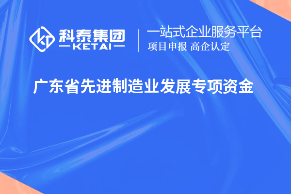 廣東省先進制造業(yè)發(fā)展專項資金