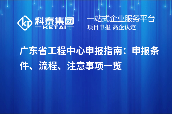 廣東省工程中心申報(bào)指南：申報(bào)條件、流程、注意事項(xiàng)一覽