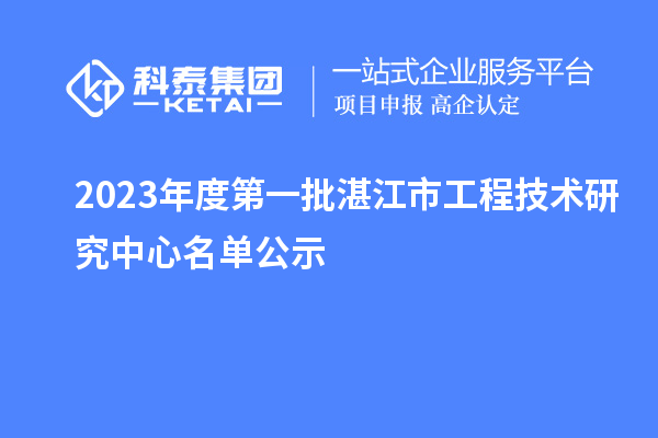 2023年度第一批湛江市工程技術(shù)研究中心名單公示