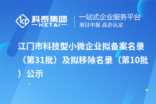 江門市科技型小微企業(yè)擬備案名錄（第31批）及擬移除名錄（第10批）公示