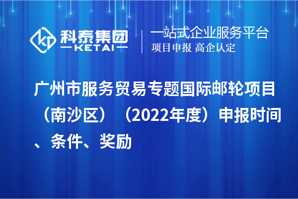 廣州市服務(wù)貿(mào)易專題國際郵輪項目（南沙區(qū)）（2022年度）申報時間、條件、獎勵