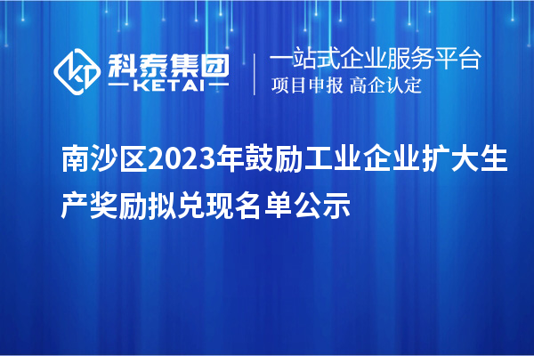 南沙區(qū)2023年鼓勵(lì)工業(yè)企業(yè)擴(kuò)大生產(chǎn)獎(jiǎng)勵(lì)擬兌現(xiàn)名單公示