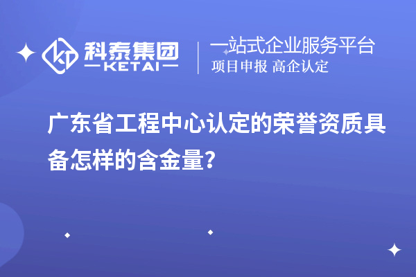 廣東省工程中心認定的榮譽資質(zhì)具備怎樣的含金量？