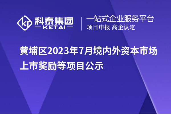 黃埔區(qū)2023年7月境內(nèi)外資本市場上市獎勵等項目公示